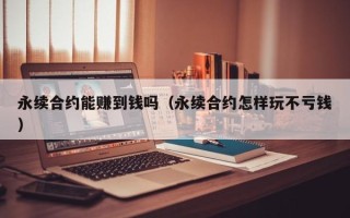 永续合约能赚到钱吗（永续合约怎样玩不亏钱）