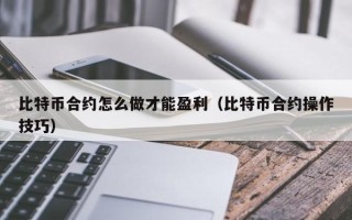 比特币合约怎么做才能盈利（比特币合约操作技巧）