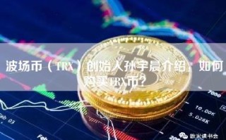波场币（TRX）创始人孙宇晨介绍，如何购买TRX币？