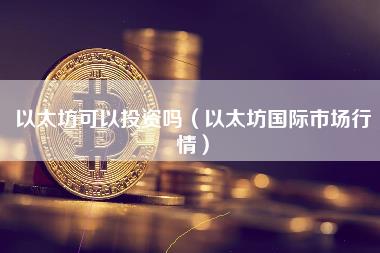 以太坊可以投资吗（以太坊国际市场行情）-第1张图片-科灵网