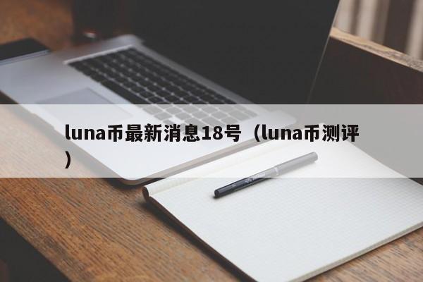 luna币最新消息18号（luna币测评）-第1张图片-科灵网