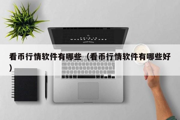 看币行情软件有哪些（看币行情软件有哪些好）-第1张图片-科灵网