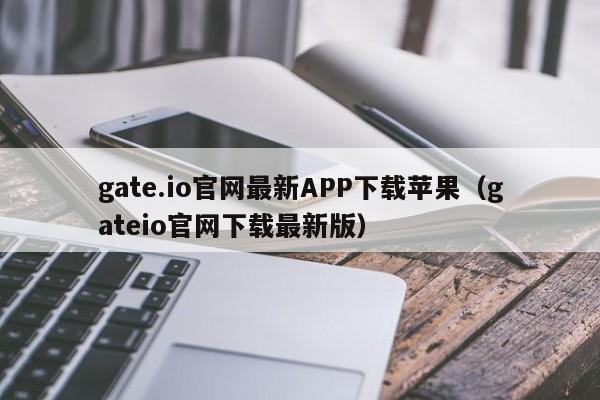 gate.io官网最新APP下载苹果（gateio官网下载最新版）-第1张图片-科灵网