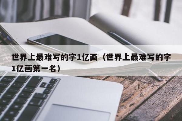 世界上最难写的字1亿画（世界上最难写的字1亿画第一名）-第1张图片-科灵网