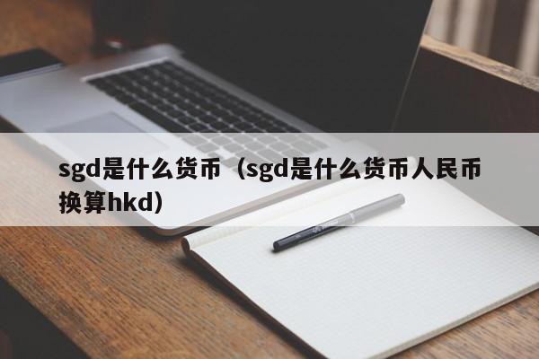 sgd是什么货币（sgd是什么货币人民币换算hkd）-第1张图片-科灵网