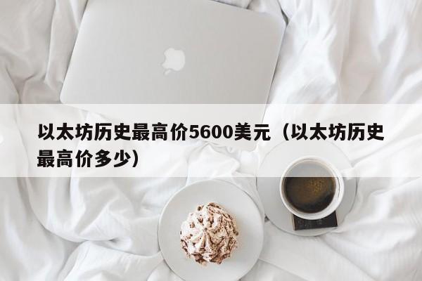 以太坊历史最高价5600美元（以太坊历史最高价多少）-第1张图片-科灵网