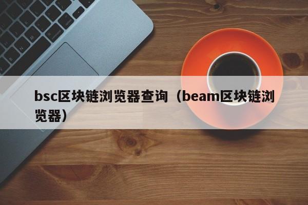bsc区块链浏览器查询（beam区块链浏览器）-第1张图片-科灵网