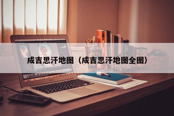 成吉思汗地图（成吉思汗地图全图）-第1张图片-科灵网