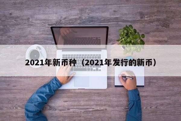 2021年新币种（2021年发行的新币）-第1张图片-科灵网