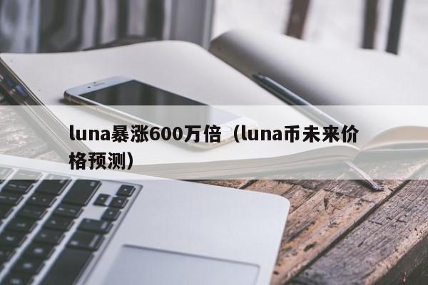 luna暴涨600万倍（luna币未来价格预测）-第1张图片-科灵网